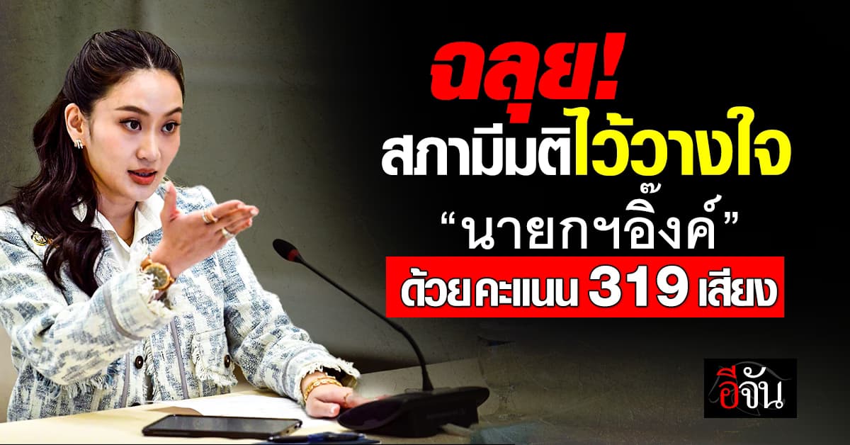 ฉลุย! สภามีมติไว้วางใจ “นายกฯอิ๊งค์” ด้วยคะแนน 319 เสียง
