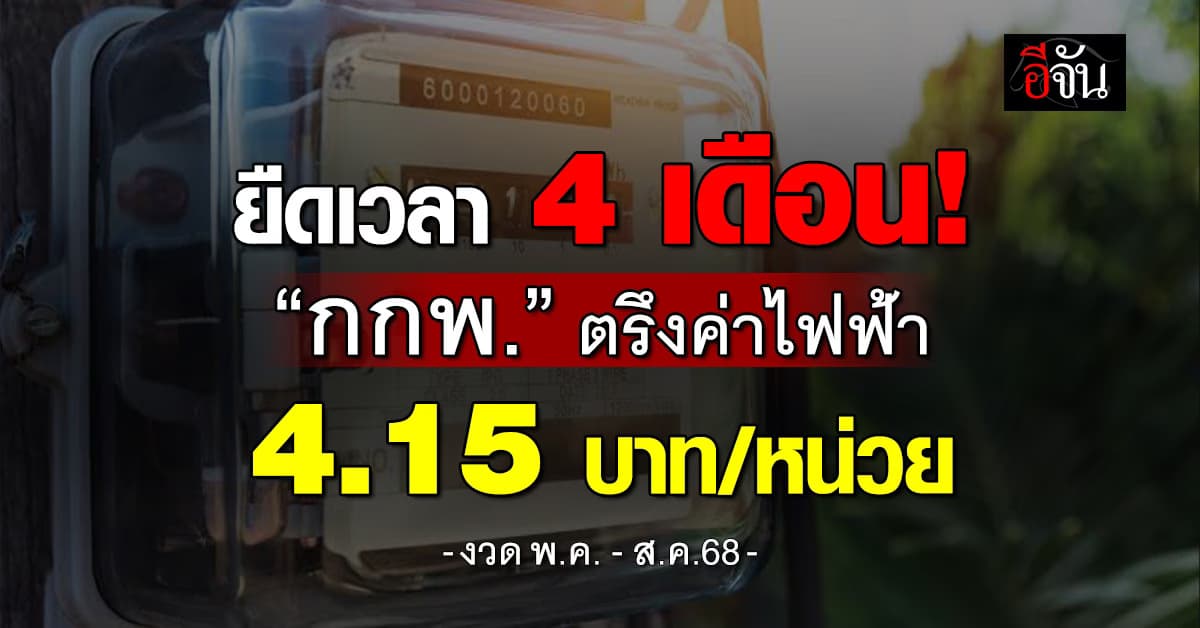 กกพ. ตรึงค่าไฟฟ้า 4.15 บาท/หน่วย งวด พ.ค.-ส.ค.68