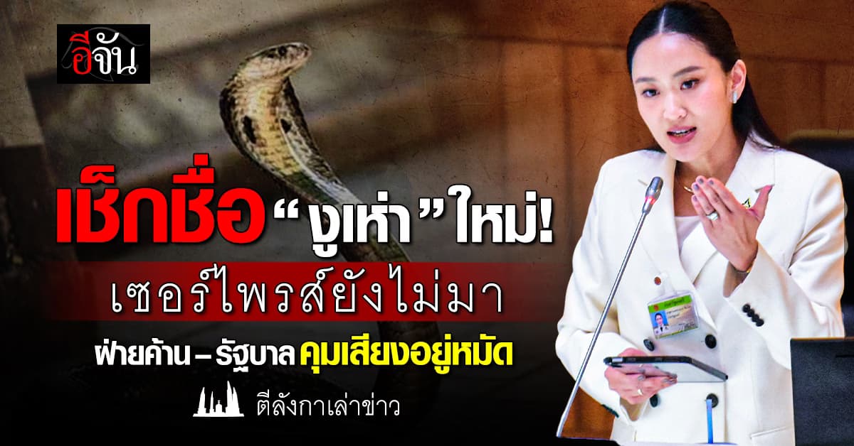 เช็กชื่อ “งูเห่า” ใหม่! เซอร์ไพรส์ยังไม่มา ฝ่ายค้าน–รัฐบาล คุมเสียงอยู่หมัด