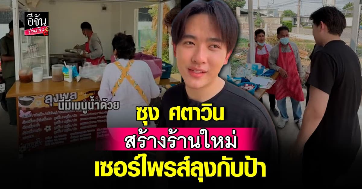โมเมนต์ฮีลใจสุดๆ! ซุงศตาวิน เซอร์ไพรส์สร้างร้านก๋วยเตี๋ยวใหม่ให้ ลุงกับป้า