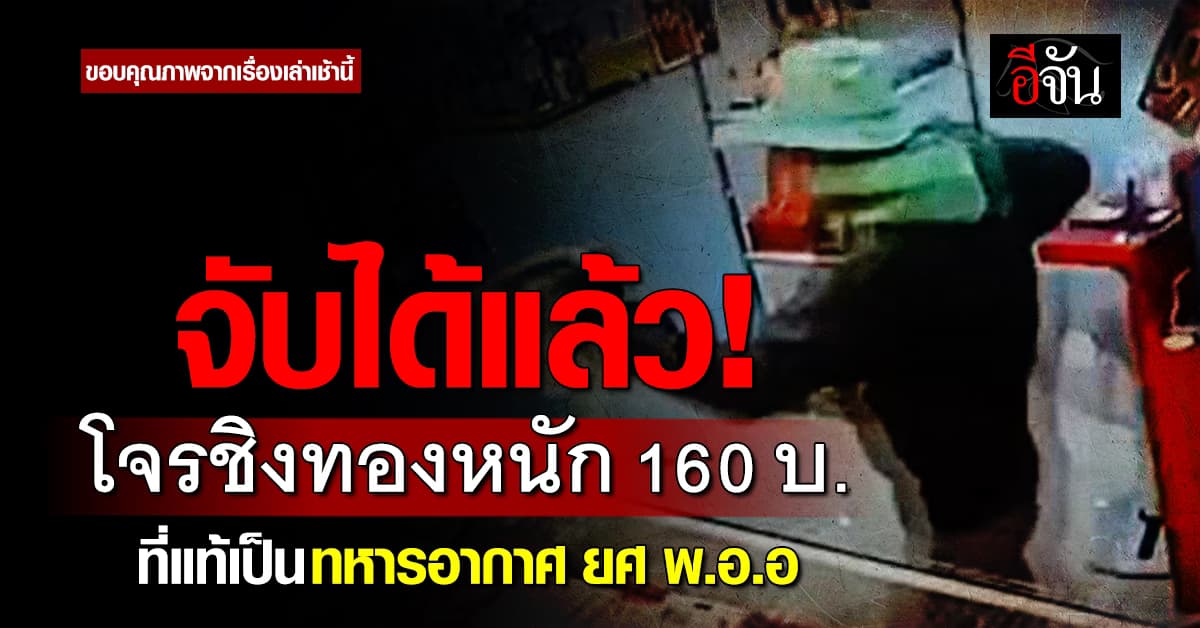 จับได้แล้ว! โจรชิงทองหนัก 160 บาท ที่แท้เป็นทหารอากาศ ยศ พ.อ.อ. 