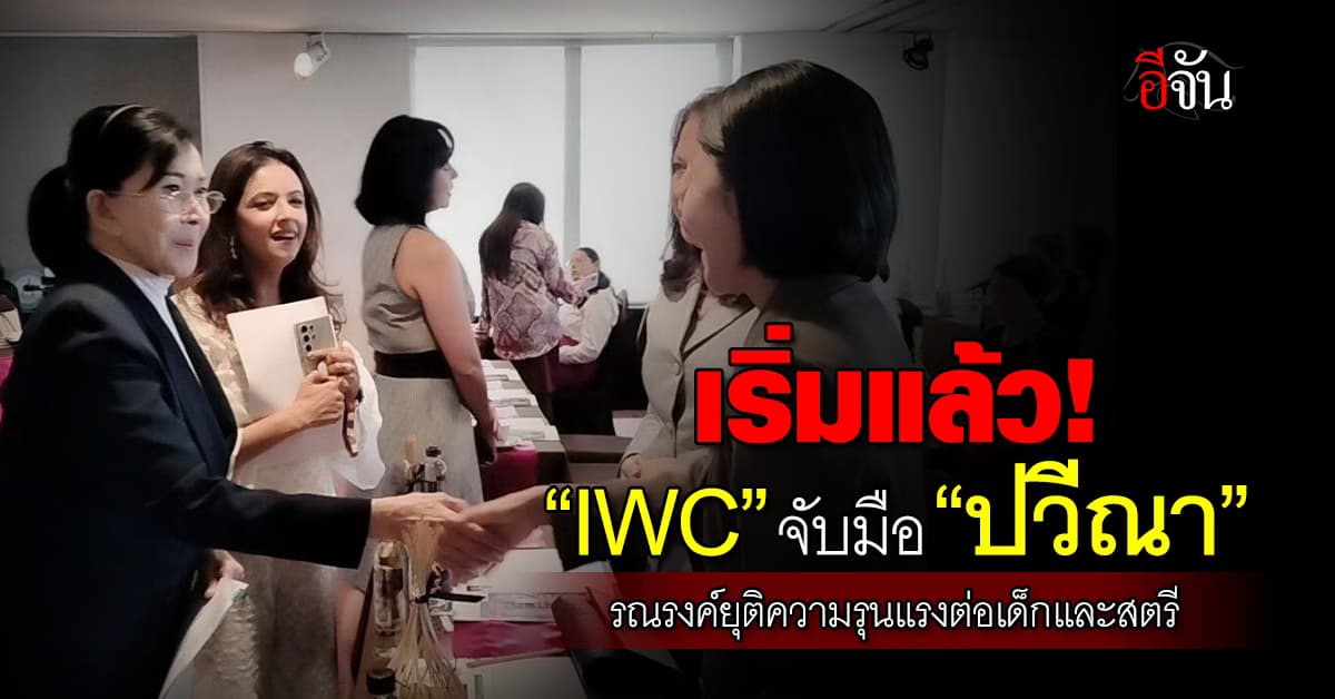 เยี่ยมเลย! IWC จับมือ ปวีณา รณรงค์ยุติความรุนแรงต่อเด็กและสตรี  