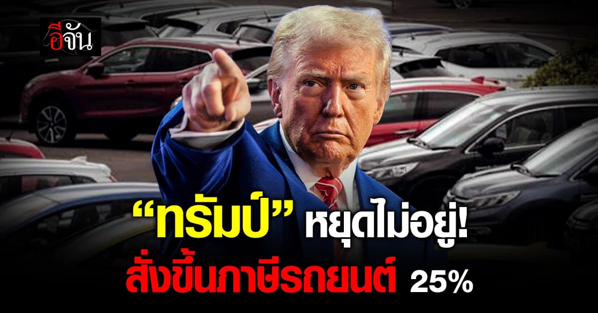 หยุดไม่อยู่! ‘ทรัมป์’ สั่งขึ้นภาษีรถยนต์ 25% หวังกระตุ้นยอดผลิตในประเทศ