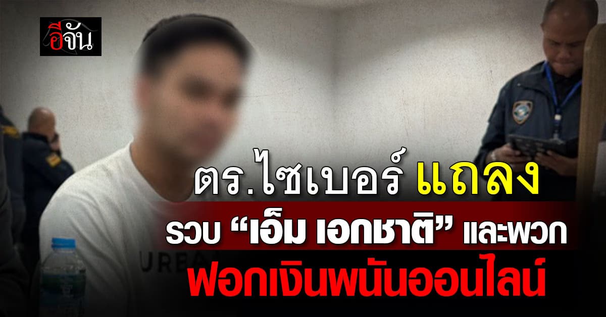 ตร.ไซเบอร์ แถลง รวบ “เอ็ม เอกชาติ” และพวก ฟอกเงินพนันออนไลน์ เตรียมขยายผลต่อ 