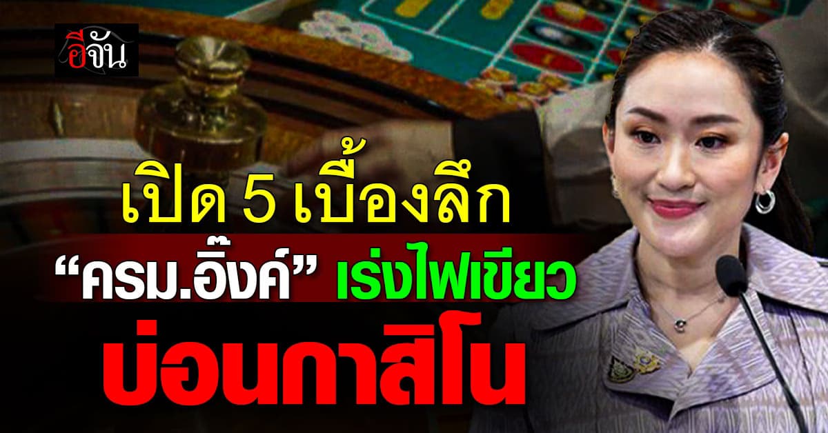 ผลประโยชน์ลงตัว? เปิด 5 เบื้องลึก “ครม.อิ๊งค์” เร่งไฟเขียวบ่อนกาสิโน