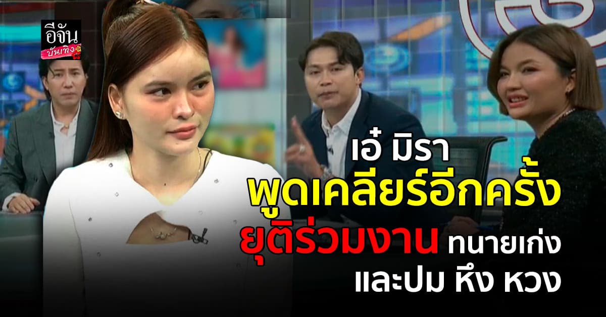 เอ๋ มิรา เปิดใจถึงปมยุติการทำงานร่วมกับ ทนายเก่ง เหตุเกิดจาก ?