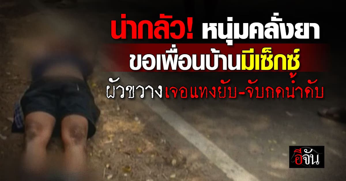 อยู่ยากขึ้นทุกวัน! หนุ่มคลั่งยา ขอเพื่อนบ้านมีเซ็กซ์ ผัวขวางเจอแทงยับ-จับกดน้ำดับ 