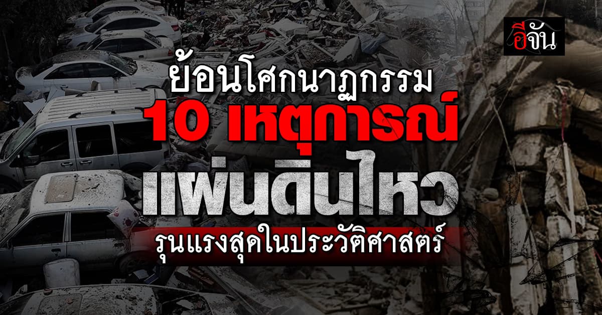 ร้ายแรงมากที่สุด! ย้อนโศกนาฏกรรม 10 เหตุการณ์แผ่นดินไหวรุนแรงสุดในประวัติศาสตร์ 
