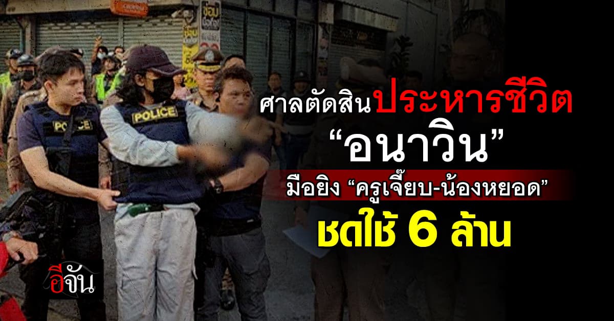 ศาลตัดสินประหารชีวิต “อนาวิน” มือยิง “ครูเจี๊ยบ-น้องหยอด”