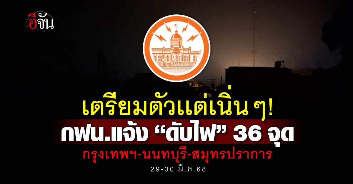 การไฟฟ้านครหลวง (กฟน.) ประกาศ “ดับไฟ” 36 จุด ในวันที่  29-30 มี.ค.68 นี้