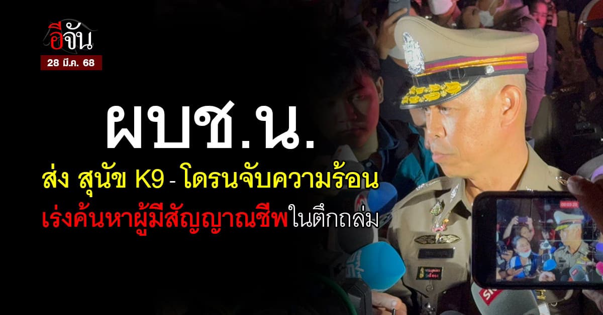 ผบช.น. ส่ง สุนัข K9-โดรนจับความร้อน เร่งค้นหาผู้มีสัญญาณชีพในตึกถล่ม
