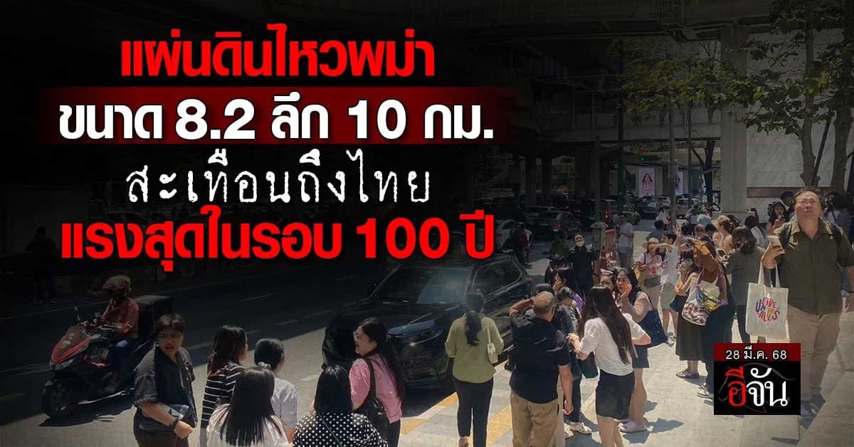 ระทึก! แผ่นดินไหวพม่าขนาด 8.2 ลึก 10 กม. สะเทือนถึงไทย รุนแรงที่สุดในรอบ 100 ปี