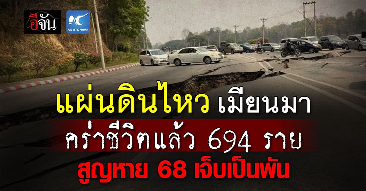 แผ่นดินไหว เมียนมา คร่าชีวิตแล้ว 694 ราย สูญหาย 68 บาดเจ็บเป็นพัน 