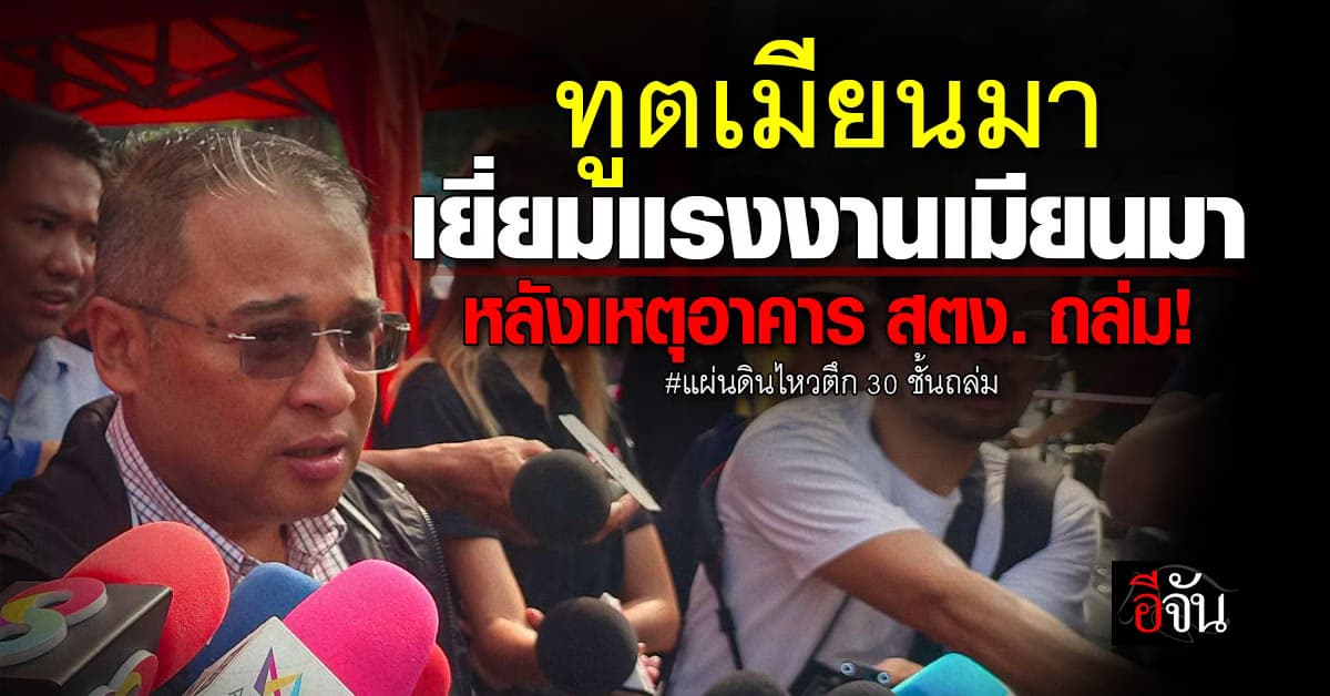 “ทูตเมียนมา” ลงพื้นที่เยี่ยมแรงงานเมียนมา หลังเหตุอาคาร สตง. ถล่ม!