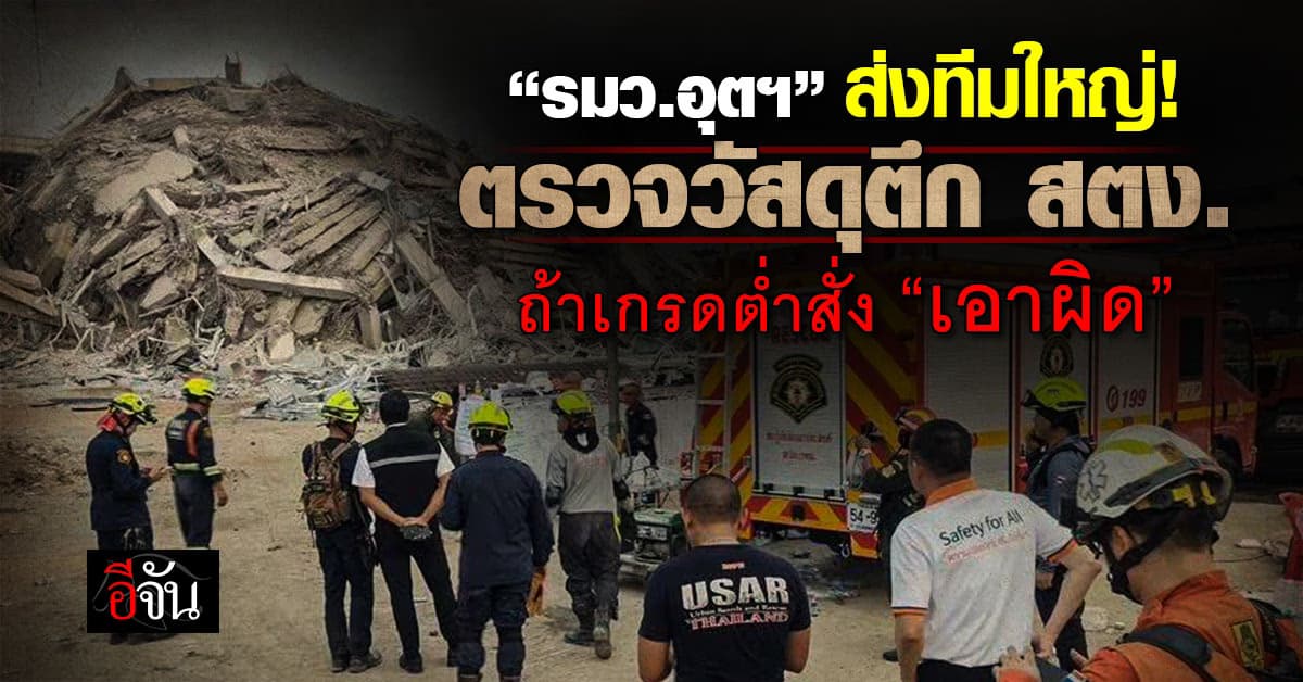 รมว.อุตฯ ส่งทีมใหญ่ตรวจวัสดุตึก สตง. ถ้าเกรดต่ำสั่ง “เอาผิด”