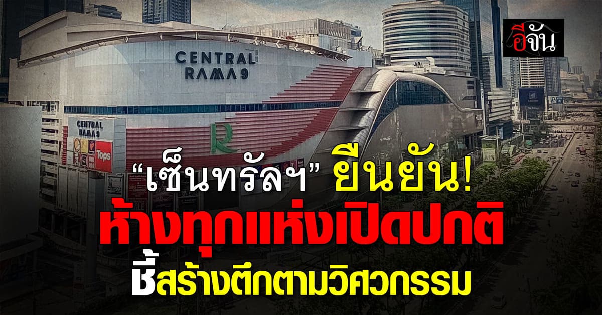 เซ็นทรัลฯ แจ้งห้างทุกแห่งเปิดปกติ ชี้สร้างตึกตามหลักวิศวกรรม