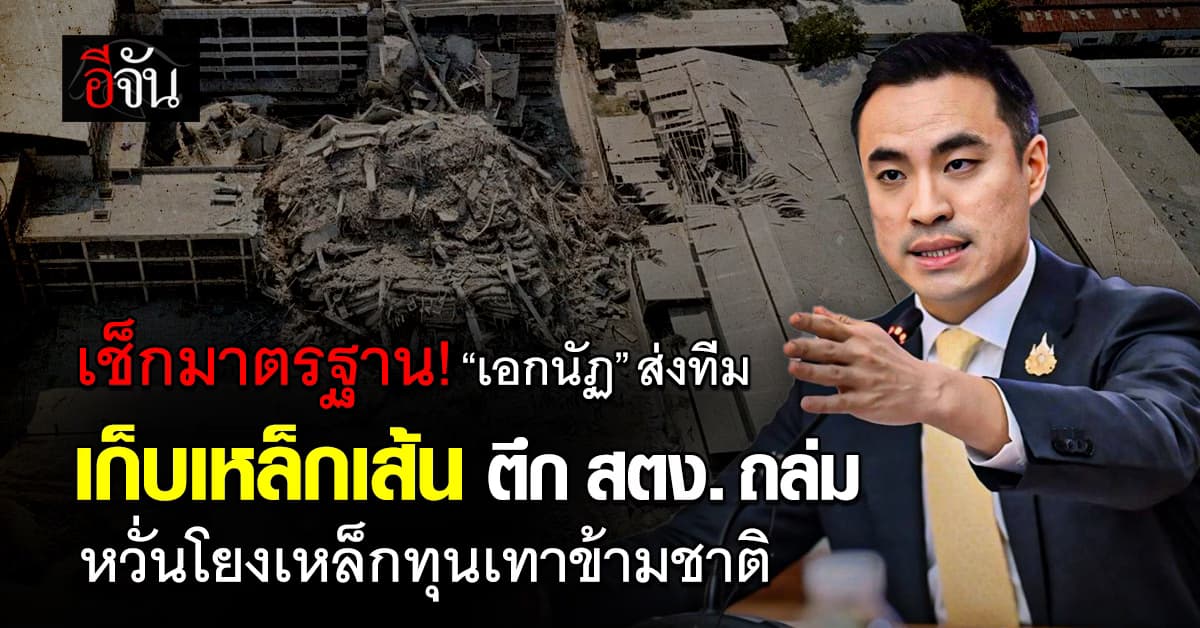 “เอกนัฏ” ส่งทีมเก็บเหล็กเส้นตึก สตง.ถล่ม เช็กมาตรฐาน! หวั่นโยงเหล็กทุนเทาข้ามชาติ