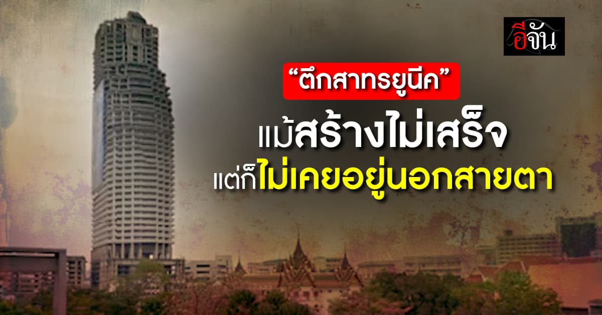 “ตึกสาทรยูนีค” แม้สร้างไม่เสร็จ แต่ก็ไม่เคยอยู่นอกสายตา