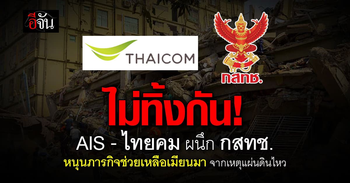 ไม่ทิ้งกัน! AIS – ไทยคม ผนึก กสทช. หนุนภารกิจช่วยเหลือเมียนมา จากเหตุแผ่นดินไหว