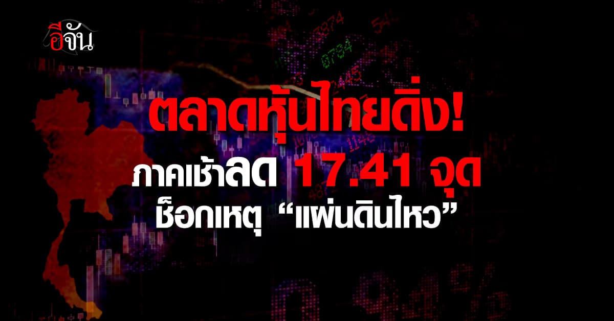 ตลาดหุ้นไทยดิ่ง! ภาคเช้าลด 17.41 จุด ช็อกเหตุ “แผ่นดินไหว”