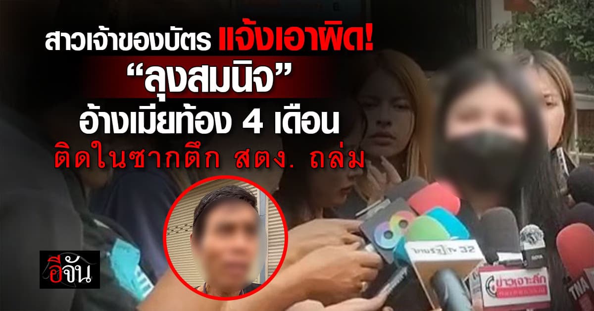 สาวเจ้าของบัตร แจ้งเอาผิด “ลุงสมนิจ” อ้างเป็นเมียท้อง 4 เดือน ติดในซากตึกถล่ม