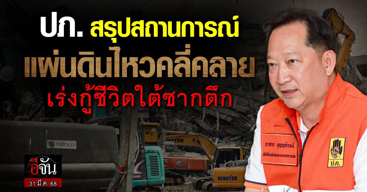ปภ. สรุปสถานการณ์แผ่นดินไหว ยันคลี่คลายลง – ลุยค้นหาชีวิตใต้ซากตึกถล่มต่อเนื่อง