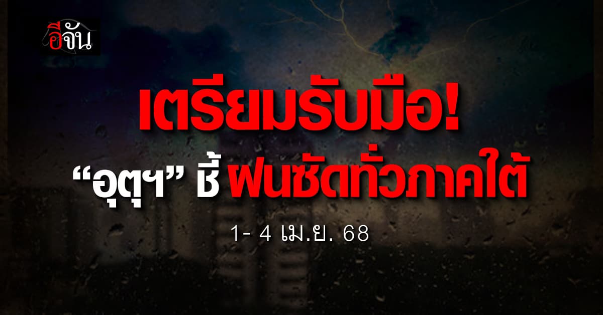 เตรียมรับมือ! “อุตุฯ” ชี้ฝนกระหน่ำภาคใต้ 1 – 4 เม.ย.นี้
