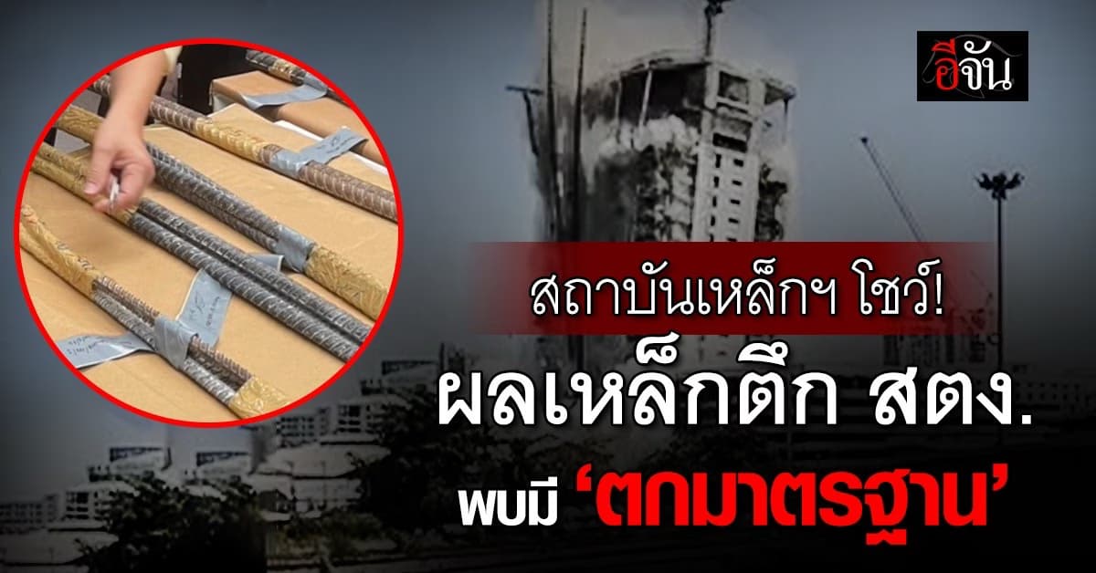 สถาบันเหล็กฯ โชว์ผลตรวจเหล็กตึก สตง. พบต่ำมาตรฐาน