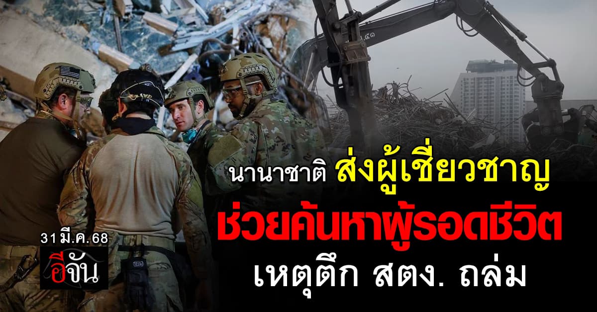 นานาชาติ ส่งผู้เชี่ยวชาญ ช่วยค้นหาผู้รอดชีวิต เหตุตึก สตง. ถล่ม จากแผ่นดินไหว 