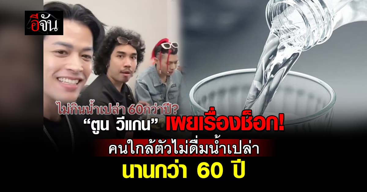 “ตูน วีแกน” เผยเรื่องช็อก! คนใกล้ตัวไม่ดื่มน้ำเปล่า มากว่า 60 ปี 