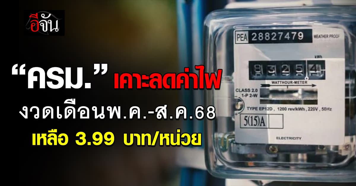 ครม.เคาะลดค่าไฟงวดพ.ค.-ส.ค.68 เหลือ 3.99 บาท/หน่วย