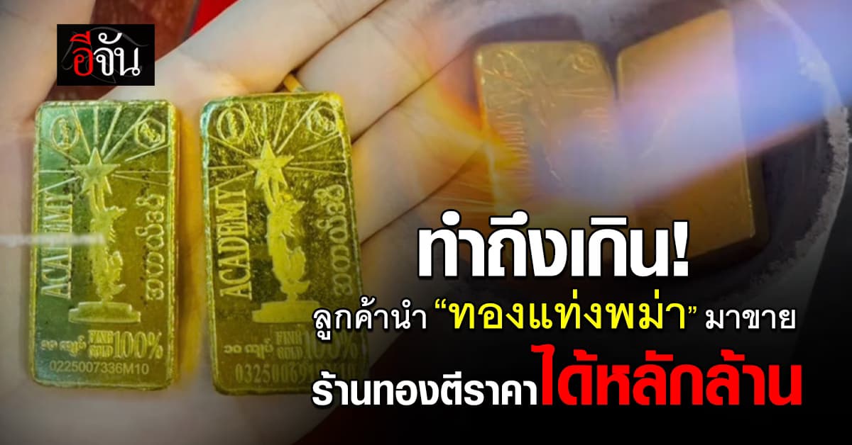 ทำถึงเกิน! ลูกค้านำ “ทองแท่งพม่า” มาขาย ‘ช่างนะโม’ ตีราคาได้มากถึงหลักล้าน 