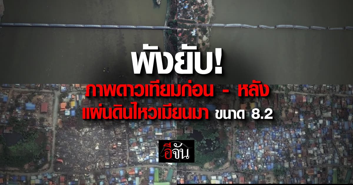 พังทั้งเมือง! เปิดภาพดาวเทียมก่อน – หลัง แผ่นดินไหวเมียนมา ขนาด 8.2