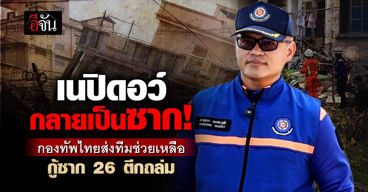 กองทัพไทยส่งทีมช่วยเหลือเมียนมา หลังแผ่นดินไหวใหญ่ เนปิดอว์ ถล่ม 26 ตึก!