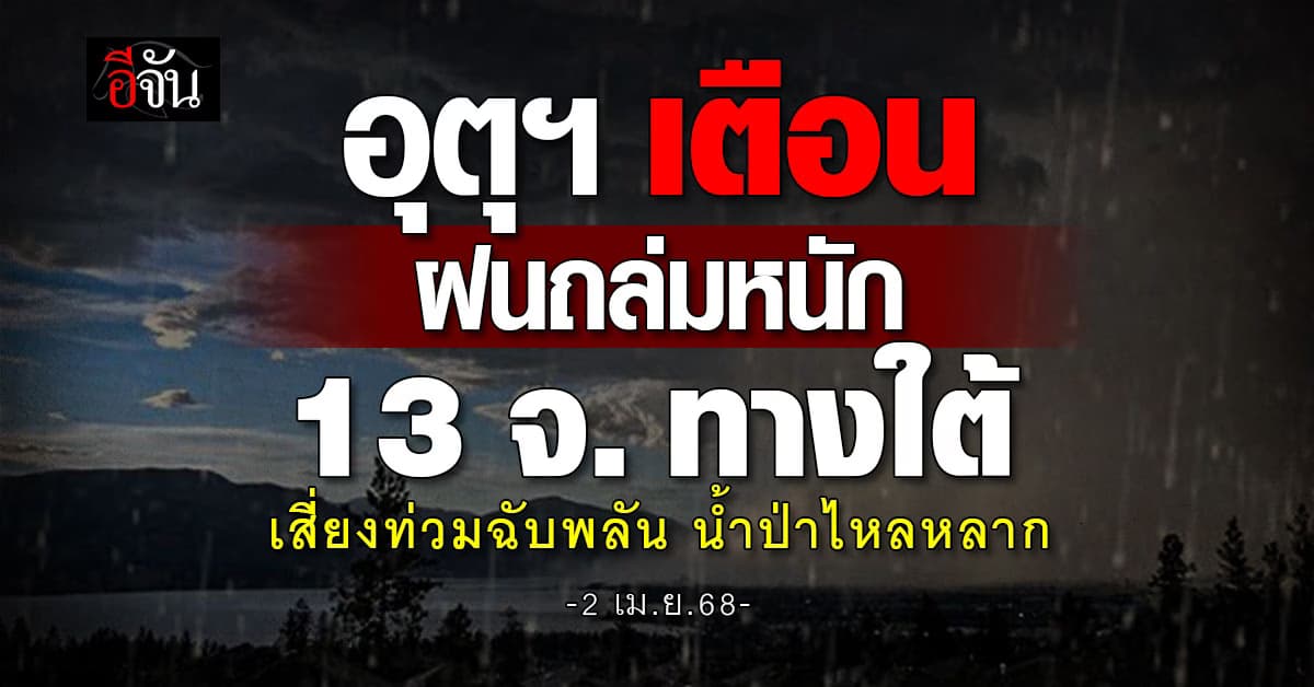 อุตุฯ เตือน! ฝนถล่มหนัก 13 จ. ทางใต้ เสี่ยงท่วมฉับพลัน