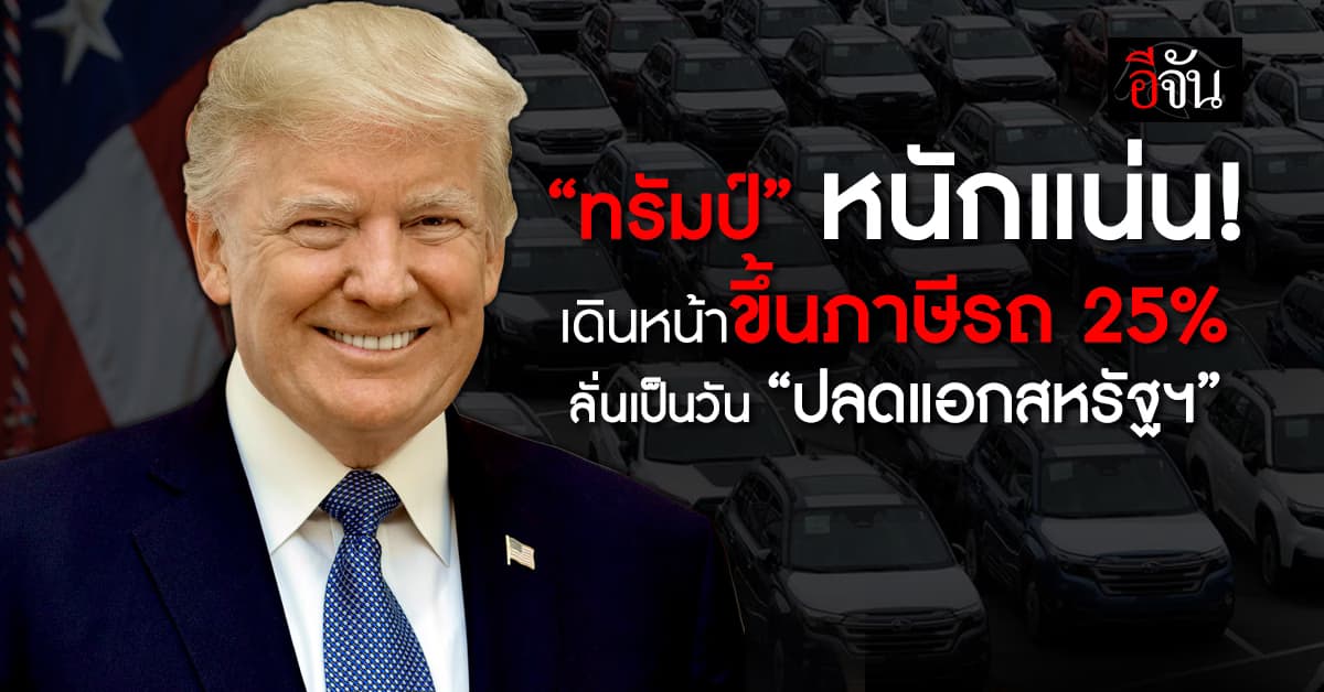 พูดแล้วทำ! “ทรัมป์” ยืนกรานขึ้นภาษีรถยนต์ 25% ลั่นเป็น “วันปลดแอกสหรัฐฯ”