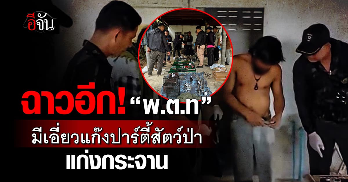 งามหน้าวงการสีกากี ‘พ.ต.ท.’ ร่วมขบวนการค้าสัตว์ป่า หลังเจ้าหน้าที่อุทยานแห่งชาติแก่งกระจานขยายผลเพิ่ม