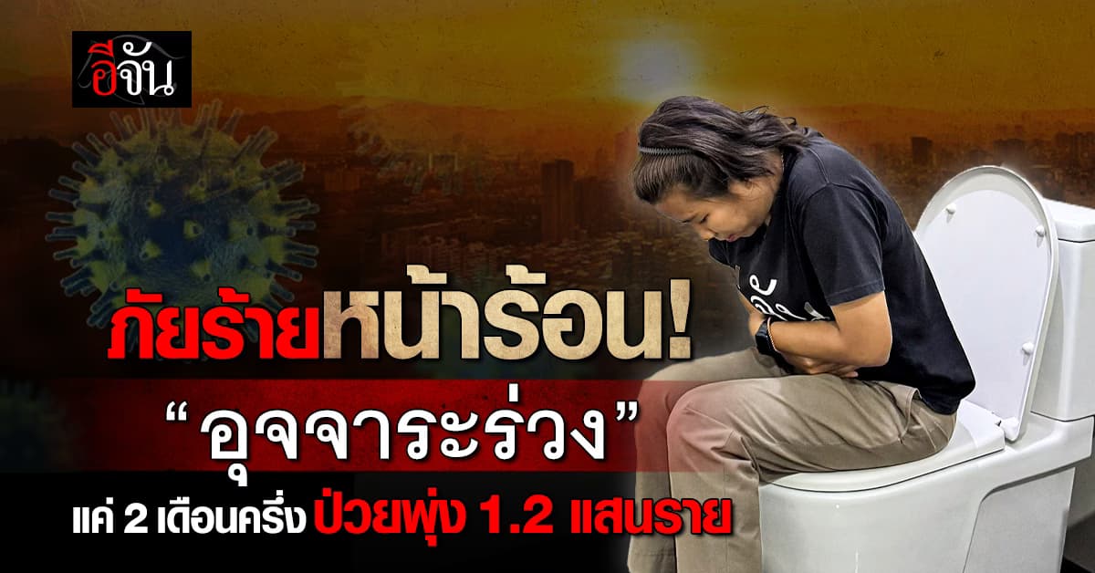 ภัยร้ายหน้าร้อน! “โรคอุจจาระร่วง” ยอดป่วยพุ่ง 1.2 แสนราย – ดับ 2 ราย