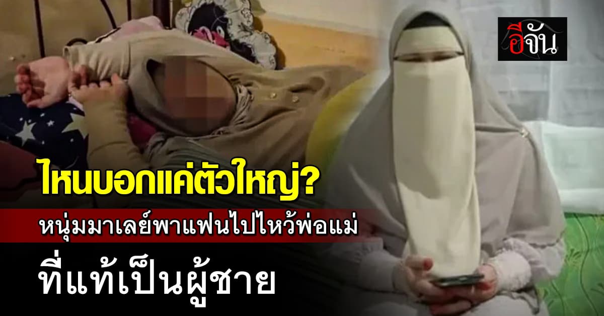 ไหนบอกแค่ตัวใหญ่? หนุ่มมาเลย์พาแฟนไปไหว้พ่อแม่ ถอดฮิญาบออก ที่แท้เป็นผู้ชาย 