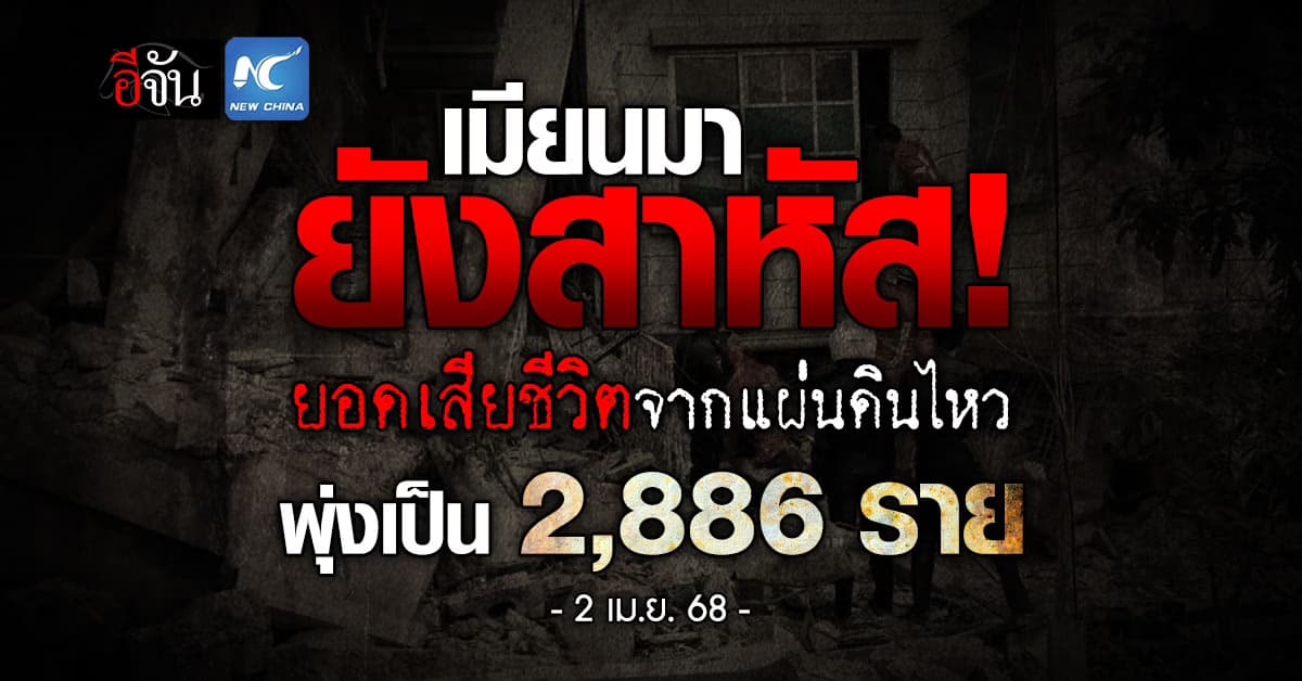 เมียนมา ยังสาหัส! ยอดเสียชีวิตจากแผ่นดินไหว พุ่งเป็น 2,886 ราย บาดเจ็บ-สูญหาย อีกเพียบ 