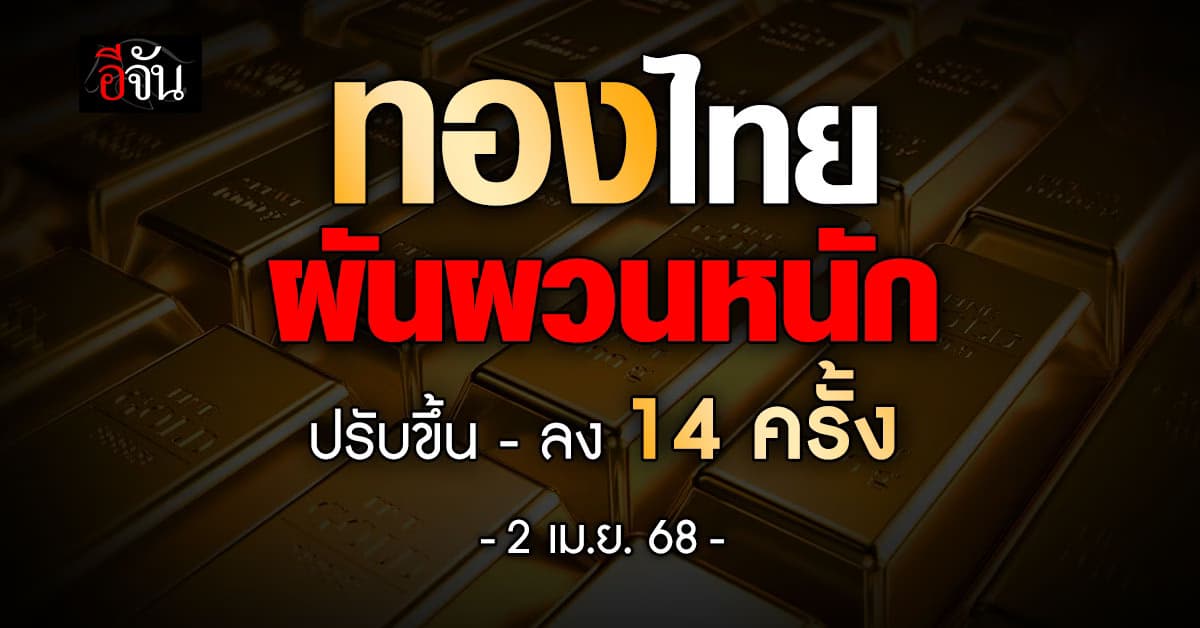 วันนี้ (2 เม.ย.68) ทองไทย ผันผวนหนัก ปรับขึ้น-ลง 14 ครั้ง