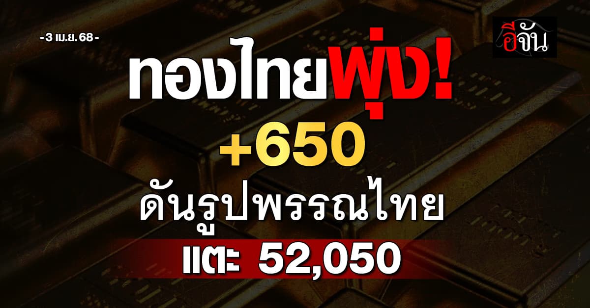 ทองไทยเปิดตลาดรับค่าเงินบาทอ่อน พุ่งกระฉูด +650