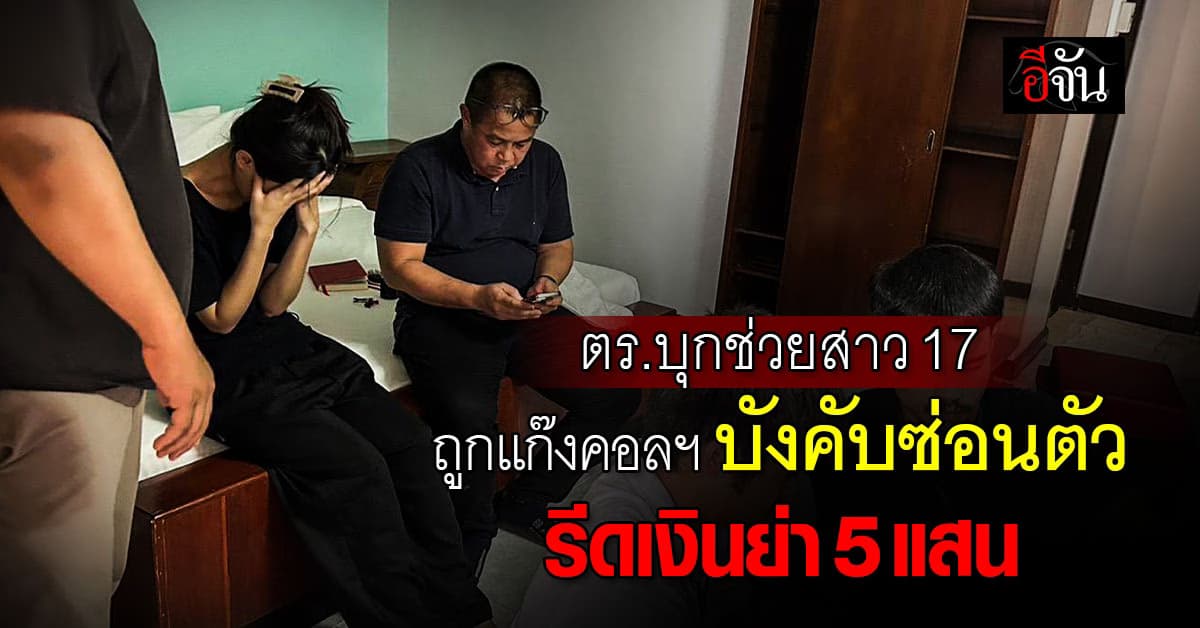 แก๊งคอลฯ ยังอาละวาด ตร.บุกช่วยสาว 17 ปี ถูกบังคับซ่อนตัว-รีดเงินย่า 5 แสนบาท 