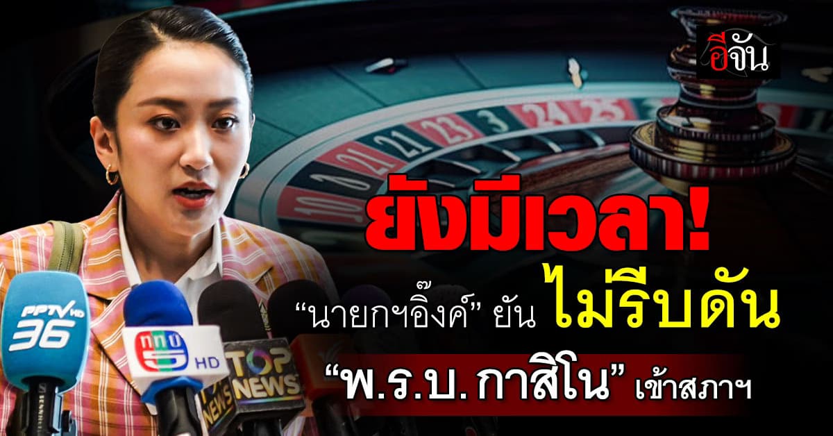 ยังพอมีเวลา! นายกฯ อิ๊งค์ ยันไม่รีบผลักดัน “พ.ร.บ. กาสิโน” เข้าสภาฯ