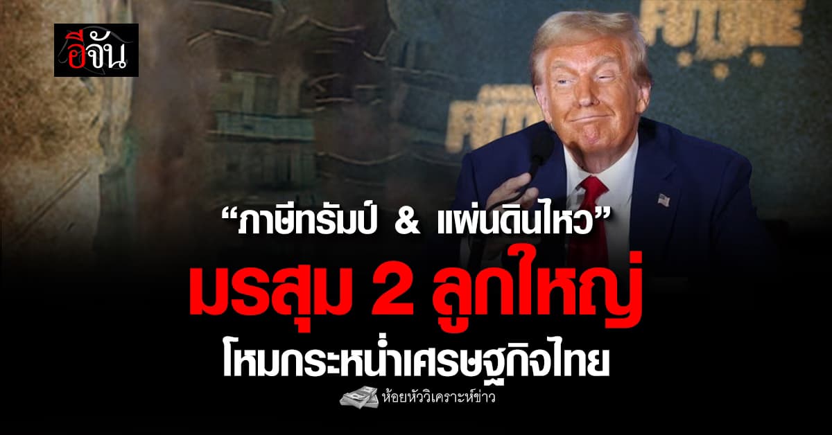 “ภาษีทรัมป์ & แผ่นดินไหว” มรสุม 2 ลูกใหญ่ โหมกระหน่ำเศรษฐกิจไทย