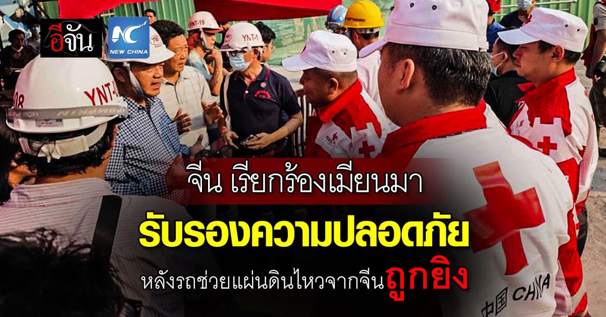 จีน เรียกร้องเมียนมา รับรองความปลอดภัย ทีมกู้ภัย-สิ่งของช่วยเหลือ หลังรถช่วยแผ่นดินไหวจากจีนถูกยิง 