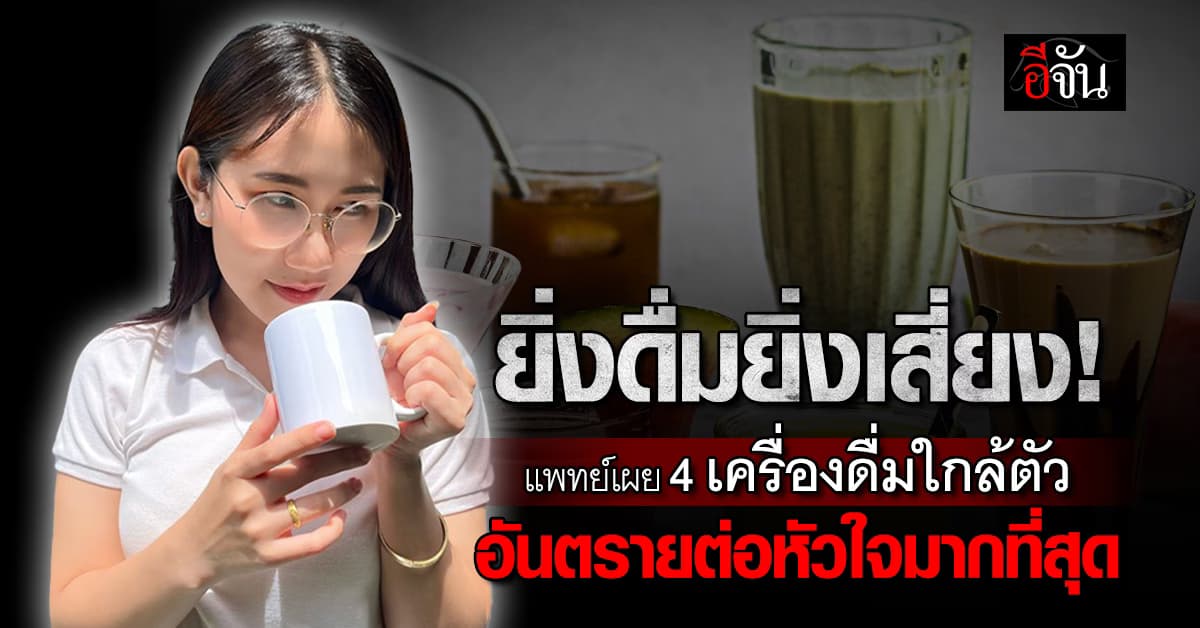 ยิ่งดื่มยิ่งเสี่ยง! แพทย์ เผย 4 เครื่องดื่มใกล้ตัว อันตรายต่อหัวใจมากที่สุด 