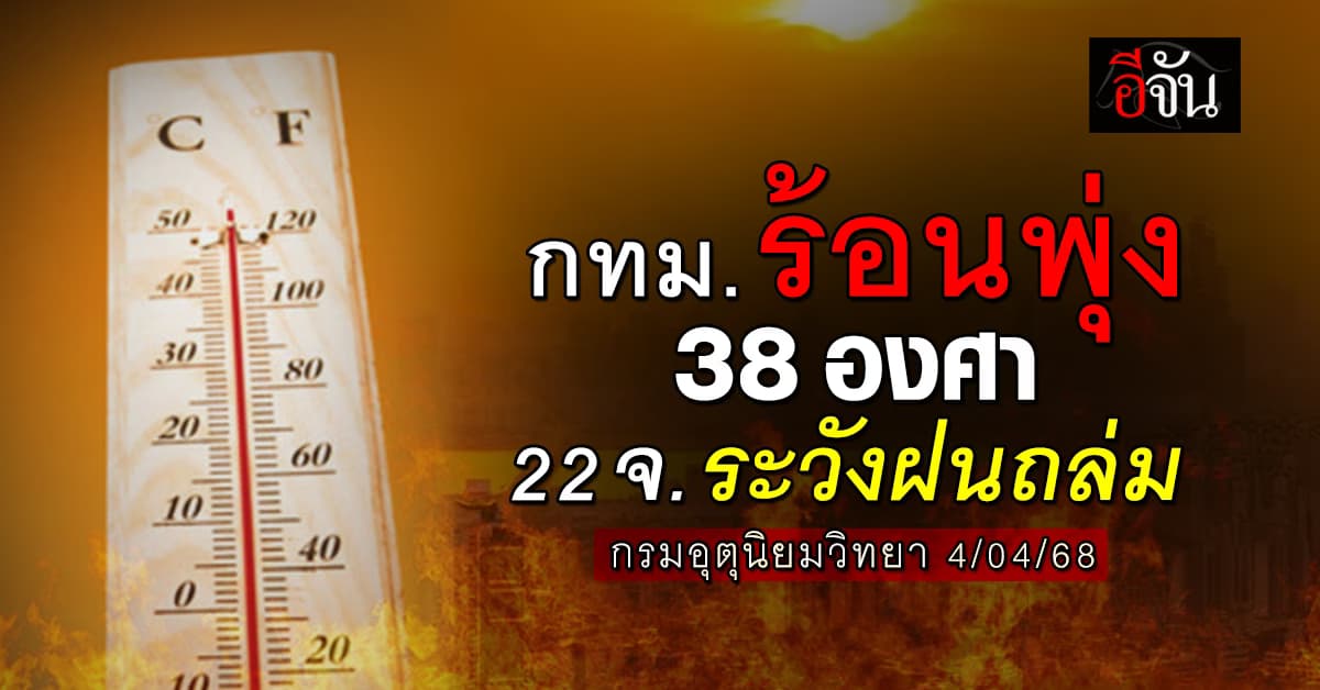 สภาพอากาศวันนี้ (4 เม.ย.68) อุตุฯ ชี้ กทม.ร้อนพุ่ง 38 องศา 22 จังหวัดระวังฝนถล่ม 