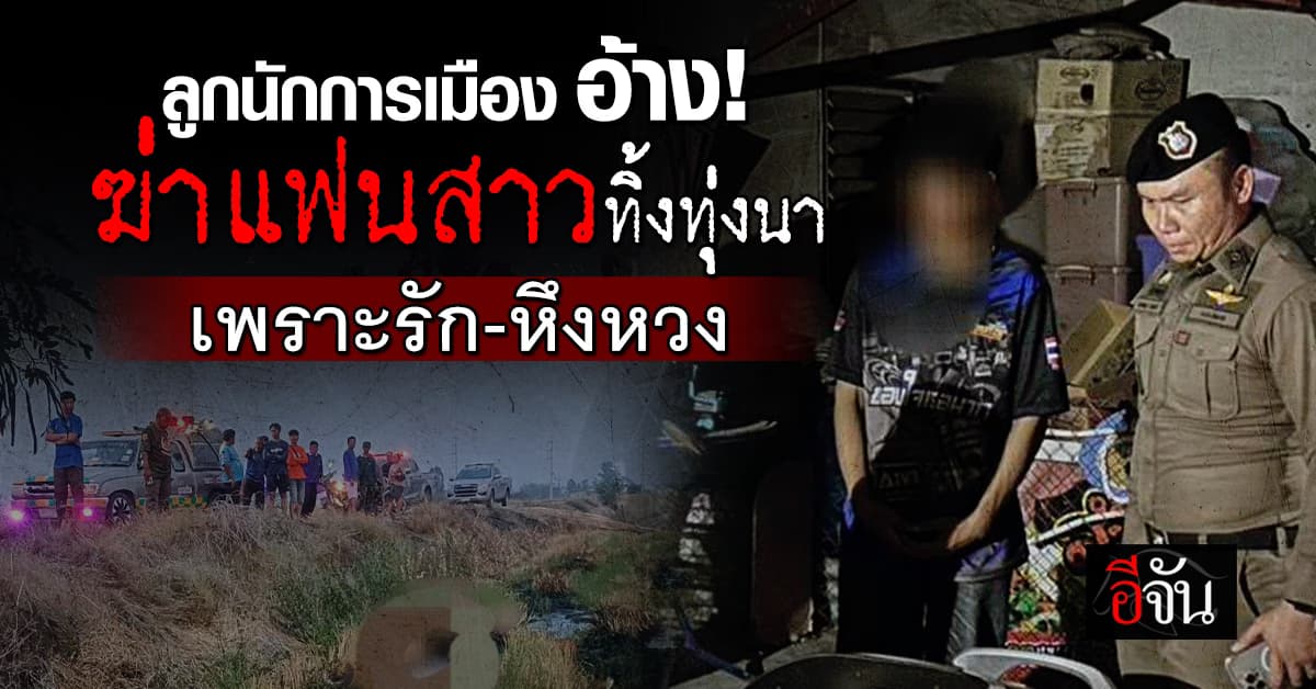 ลูกนักการเมืองดัง อ้าง! ฆ่า “น้องโฟกัส” แฟนสาวทิ้งทุ่งนา เพราะรัก-หึงหวง 