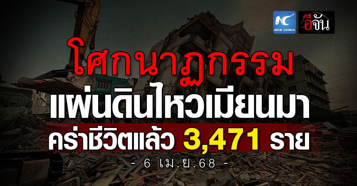 โศกนาฏกรรมแผ่นดินไหวเมียนมา คร่าชีวิตแล้ว 3,471 ราย